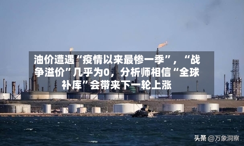 油价遭遇“疫情以来最惨一季”	，“战争溢价	”几乎为0，分析师相信“全球补库”会带来下一轮上涨-第2张图片