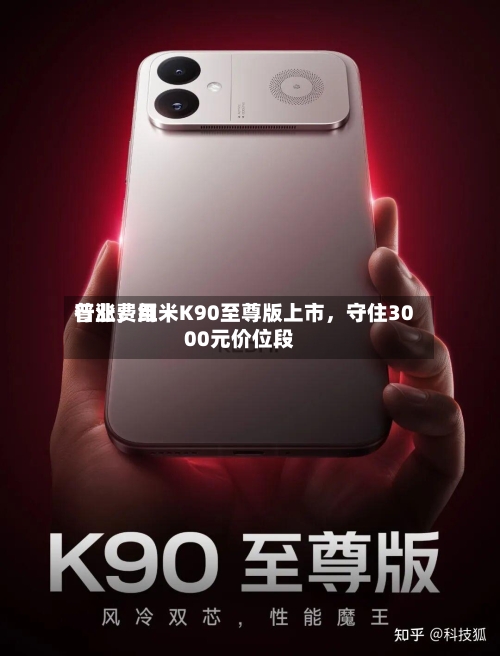 行业费用普涨，红米K90至尊版上市	，守住3000元价位段-第2张图片