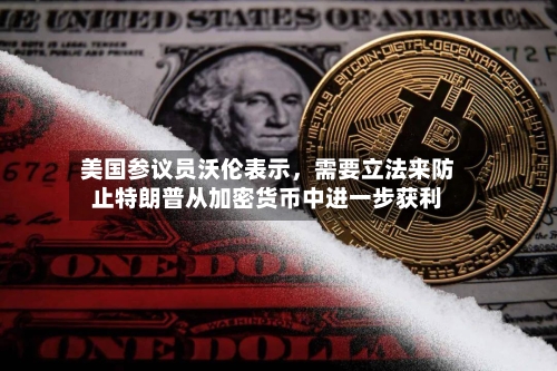 美国参议员沃伦表示，需要立法来防止特朗普从加密货币中进一步获利-第2张图片