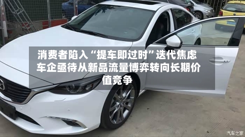 消费者陷入“提车即过时”迭代焦虑 车企亟待从新品流量博弈转向长期价值竞争-第2张图片