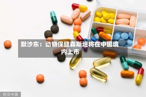 默沙东：动物保健森斯坦将在中国境内上市