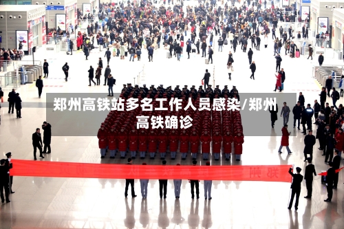 郑州高铁站多名工作人员感染/郑州高铁确诊