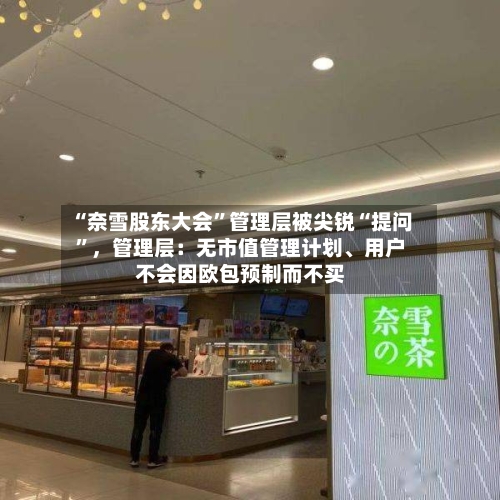 “奈雪股东大会	”管理层被尖锐“提问”，管理层：无市值管理计划、用户不会因欧包预制而不买-第3张图片