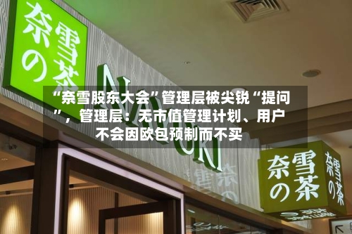 “奈雪股东大会	”管理层被尖锐“提问”	，管理层：无市值管理计划	、用户不会因欧包预制而不买-第2张图片