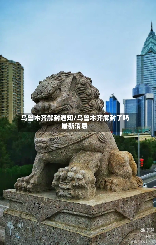 乌鲁木齐解封通知/乌鲁木齐解封了吗最新消息