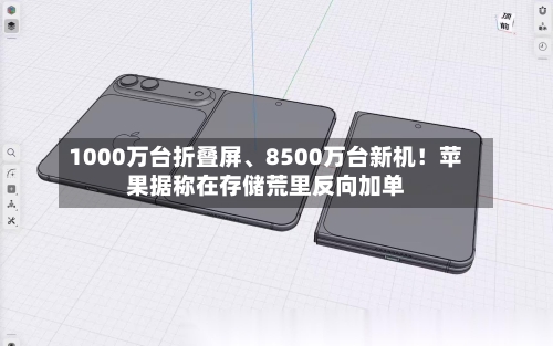 1000万台折叠屏、8500万台新机！苹果据称在存储荒里反向加单-第2张图片