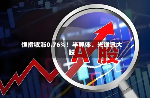 恒指收涨0.76%！半导体、光通讯大跌-第2张图片