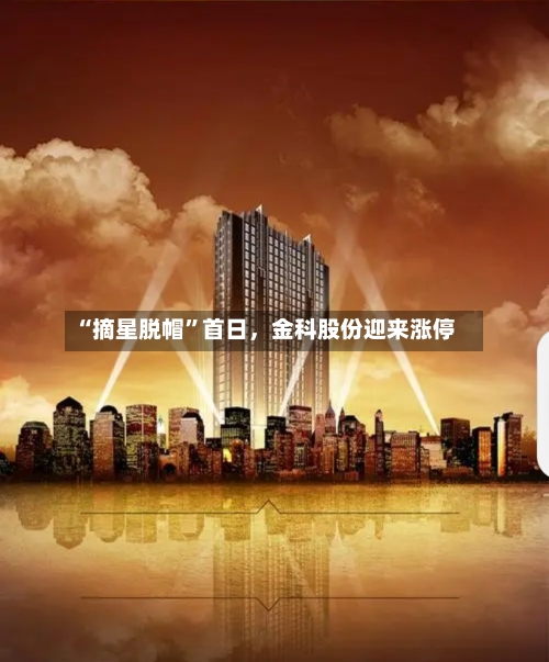 “摘星脱帽”首日，金科股份迎来涨停-第2张图片