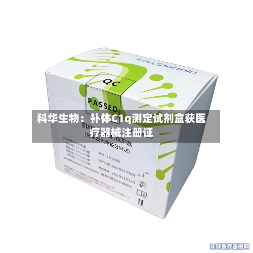 科华生物：补体C1q测定试剂盒获医疗器械注册证-第2张图片