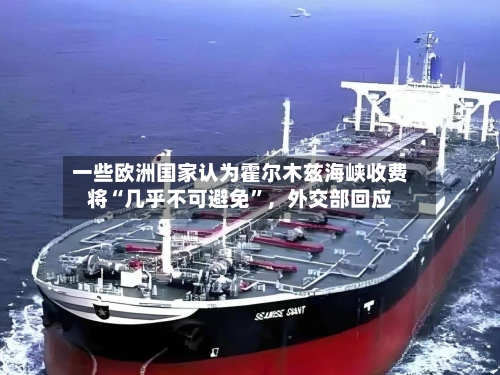 一些欧洲国家认为霍尔木兹海峡收费将“几乎不可避免”，外交部回应-第3张图片