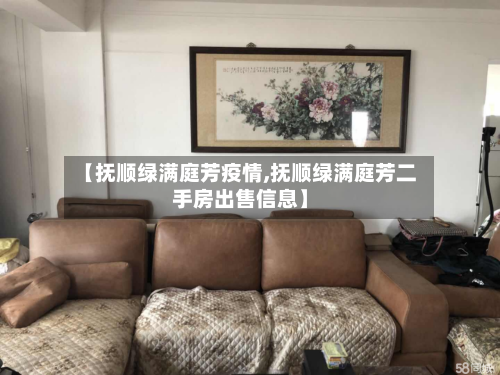 【抚顺绿满庭芳疫情,抚顺绿满庭芳二手房出售信息】