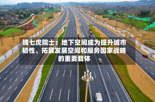 钱七虎院士：地下空间成为提升城市韧性	、拓展发展空间和服务国家战略的重要载体-第2张图片
