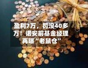 盈利7万，罚没40多万！诺安前基金经理再曝“老鼠仓	”-第2张图片