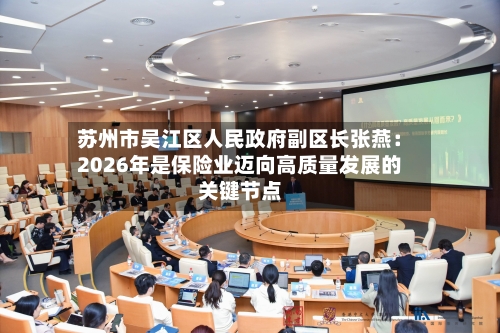 苏州市吴江区人民政府副区长张燕：2026年是保险业迈向高质量发展的关键节点-第3张图片