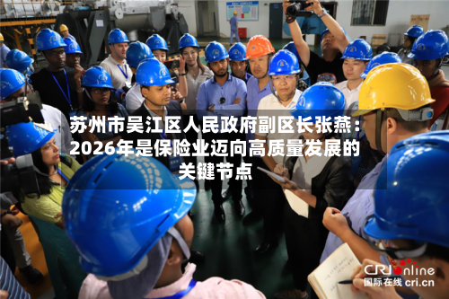 苏州市吴江区人民政府副区长张燕：2026年是保险业迈向高质量发展的关键节点-第2张图片