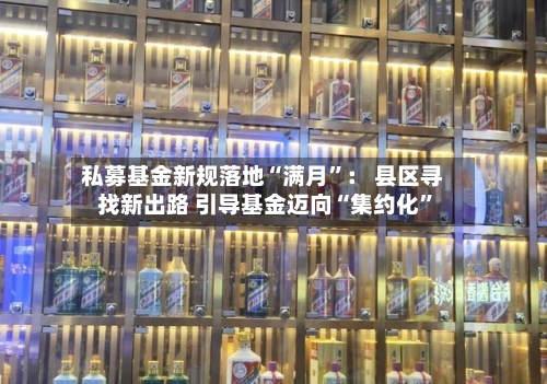 私募基金新规落地“满月”： 县区寻找新出路 引导基金迈向“集约化	”-第2张图片