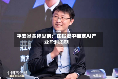 平安基金神爱前：在投资中锚定AI产业盈利周期-第2张图片