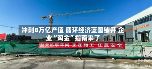 冲刺8万亿产值 循环经济蓝图铺开 企业“淘金	”指南来了-第2张图片