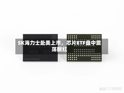 SK海力士赴美上市	，芯片ETF盘中震荡翻红-第3张图片