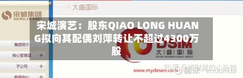 宋城演艺：股东QIAO LONG HUANG拟向其配偶刘萍转让不超过4300万股-第2张图片