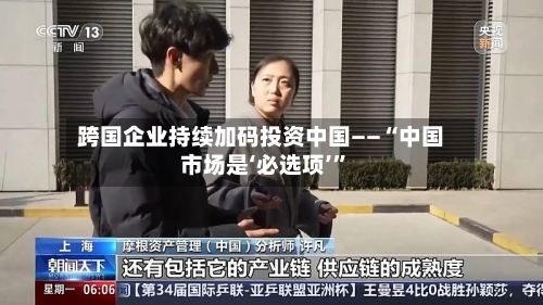 跨国企业持续加码投资中国——“中国市场是‘必选项’”-第2张图片