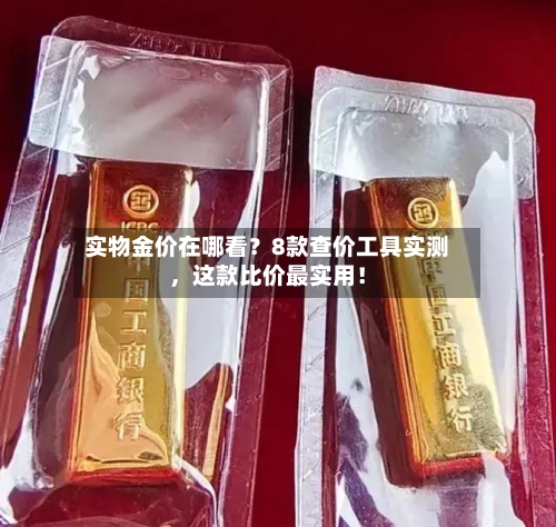 实物金价在哪看？8款查价工具实测，这款比价最实用！-第2张图片