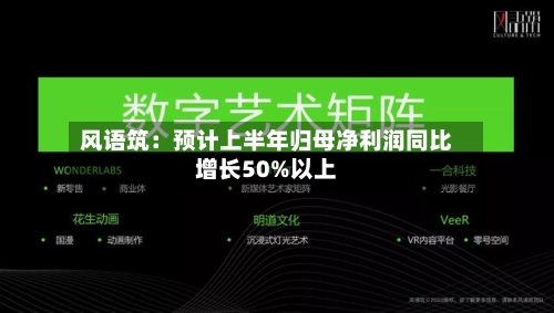 风语筑：预计上半年归母净利润同比增长50%以上-第2张图片