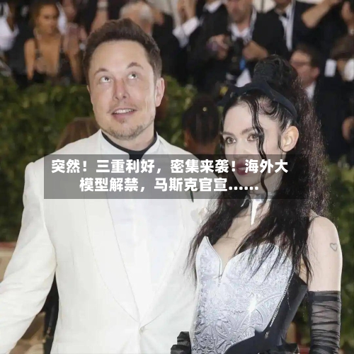 突然！三重利好	，密集来袭！海外大模型解禁，马斯克官宣……-第3张图片