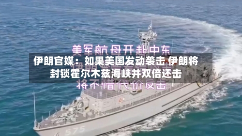 伊朗官媒：如果美国发动袭击 伊朗将封锁霍尔木兹海峡并双倍还击-第2张图片