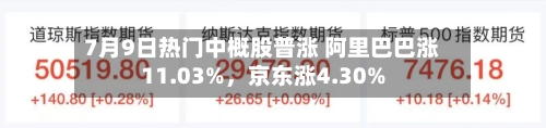7月9日热门中概股普涨 阿里巴巴涨11.03%	，京东涨4.30%-第2张图片