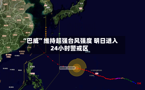 “巴威	”维持超强台风强度 明日进入24小时警戒区-第2张图片