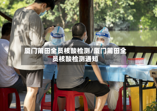 厦门莆田全员核酸检测/厦门莆田全员核酸检测通知