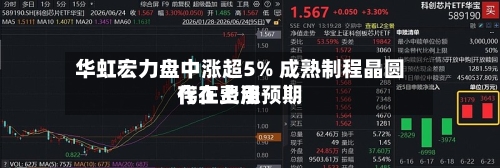 华虹宏力盘中涨超5% 成熟制程晶圆代工费用存在上涨预期-第2张图片