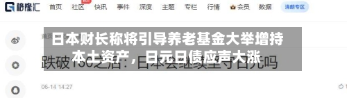 日本财长称将引导养老基金大举增持本土资产	，日元日债应声大涨-第2张图片
