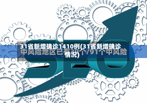 31省新增确诊1410例(31省新增确诊情况)