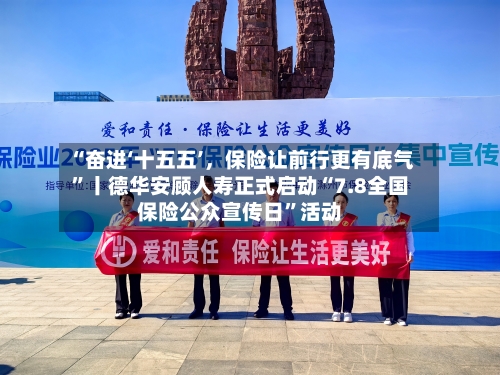 “奋进‘十五五’，保险让前行更有底气	”丨德华安顾人寿正式启动“7.8全国保险公众宣传日”活动-第3张图片