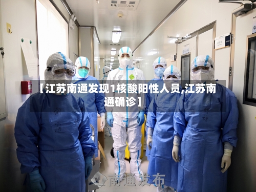 【江苏南通发现1核酸阳性人员,江苏南通确诊】-第3张图片