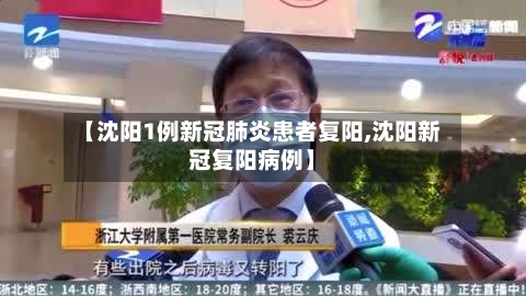 【沈阳1例新冠肺炎患者复阳,沈阳新冠复阳病例】