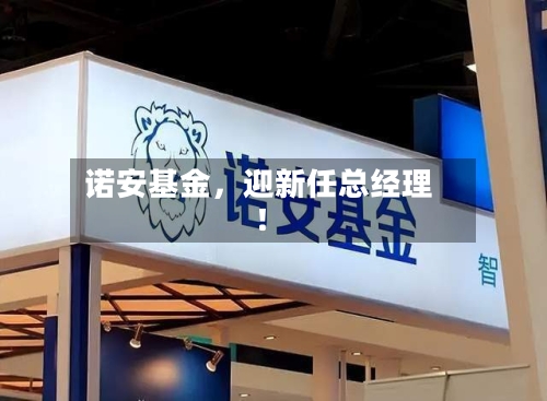 诺安基金，迎新任总经理！-第2张图片