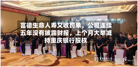 富德生命人寿又收罚单，公司连续五年没有披露财报，上个月大举减持重庆银行股权-第2张图片