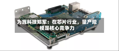 为旌科技郑军：在芯片行业	，量产规模是核心竞争力-第2张图片
