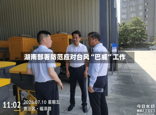 湖南部署防范应对台风“巴威	”工作-第2张图片