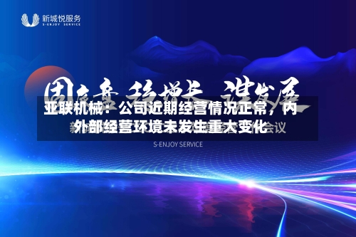 亚联机械：公司近期经营情况正常，内外部经营环境未发生重大变化-第2张图片