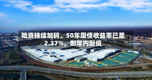 险资持续加码，50年国债收益率已至2.37%，创年内新低-第2张图片
