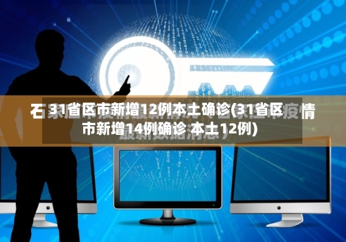 31省区市新增12例本土确诊(31省区市新增14例确诊 本土12例)-第2张图片