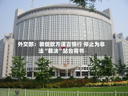 外交部：敦促欧方谨言慎行 停止为非法“裁决”站台背书-第2张图片