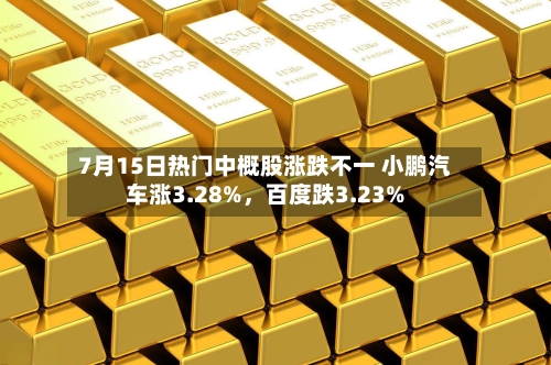 7月15日热门中概股涨跌不一 小鹏汽车涨3.28%	，百度跌3.23%-第2张图片