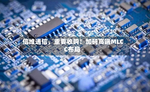 信维通信	，重要收购！加码高端MLCC布局-第2张图片