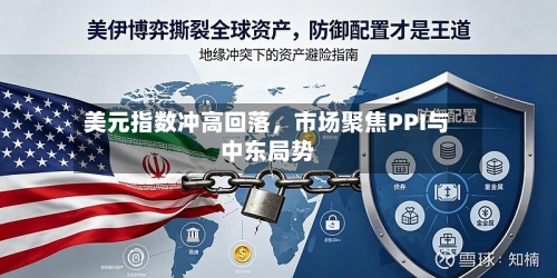 美元指数冲高回落，市场聚焦PPI与中东局势-第2张图片