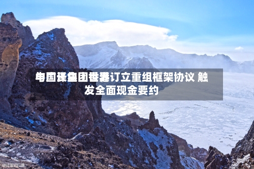 中国长白山世界与广泽集团香港订立重组框架协议 触发全面现金要约-第3张图片